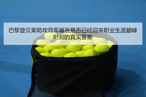巴黎登贝莱助攻效率暴涨是否已经迎来职业生涯巅峰时刻的真实答案