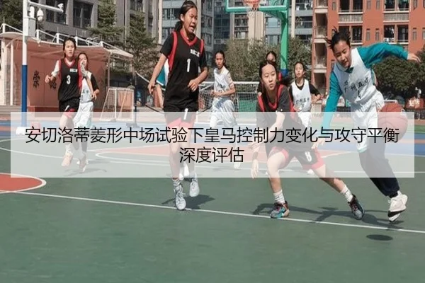 安切洛蒂菱形中场试验下皇马控制力变化与攻守平衡深度评估