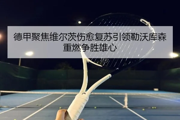 德甲聚焦维尔茨伤愈复苏引领勒沃库森重燃争胜雄心 - kaiyun