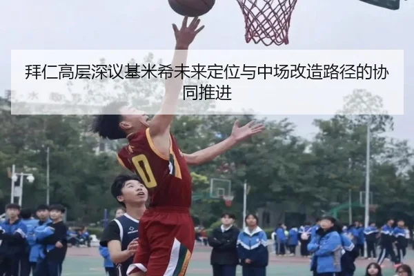 拜仁高层深议基米希未来定位与中场改造路径的协同推进 - kaiyun